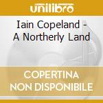 Iain Copeland - A Northerly Land cd musicale di Iain Copeland