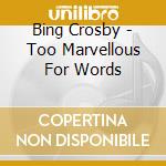Bing Crosby - Too Marvellous For Words cd musicale di CROSBY BING