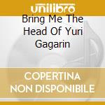 Bring Me The Head Of Yuri Gagarin cd