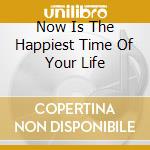 Now Is The Happiest Time Of Your Life cd
