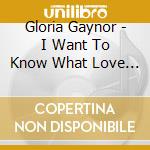 Gloria Gaynor - I Want To Know What Love Is cd musicale di Gloria Gaynor