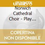 Norwich Cathedral Choir - Play With Fire - Hymns From Norwich Cathedral