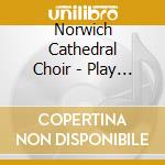 Norwich Cathedral Choir - Play With Fire - Hymns From Norwich Cathedral cd