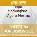 Tequila Mockingbird - Agora Mesmo cd