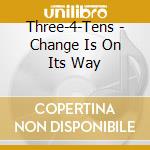 Three-4-Tens - Change Is On Its Way cd musicale di THREE 4 TEENS