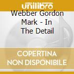 Webber Gordon Mark - In The Detail cd musicale di Webber Gordon Mark