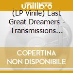 (LP Vinile) Last Great Dreamers - Transmissions From Oblivion