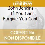 John Jenkins - If You Cant Forgive You Cant Love cd