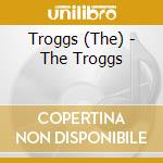 Troggs (The) - The Troggs cd musicale di Troggs (The)