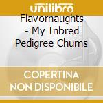 Flavornaughts - My Inbred Pedigree Chums cd