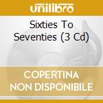 Sixties To Seventies (3 Cd) cd musicale di Sixties To Seventies