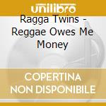 Ragga Twins - Reggae Owes Me Money