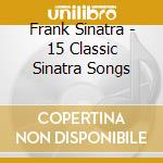 Frank Sinatra - 15 Classic Sinatra Songs cd musicale di Frank Sinatra