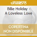 Billie Holiday - A Loveless Love cd musicale di Billie Holiday