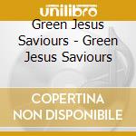 Green Jesus Saviours - Green Jesus Saviours cd