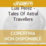 Luis Perez - Tales Of Astral Travellers cd