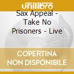 Sax Appeal - Take No Prisoners - Live cd