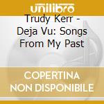 Trudy Kerr - Deja Vu: Songs From My Past cd
