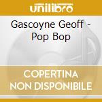 Gascoyne Geoff - Pop Bop cd musicale di Gascoyne Geoff