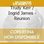 Trudy Kerr / Ingrid James - Reunion cd musicale di Kerr Trudy/Ingred James