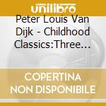Peter Louis Van Dijk - Childhood Classics:Three Enchanting New Musicals For The Young At Heart cd musicale di Peter Louis Van Dijk