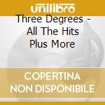 Three Degrees - All The Hits Plus More cd musicale di Three Degrees