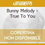 Bunny Melody - True To You cd musicale di Bunny Melody
