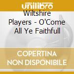 Wiltshire Players - O'Come All Ye Faithfull cd musicale di Wiltshire Players