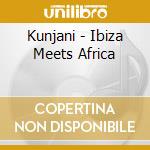 Kunjani - Ibiza Meets Africa cd musicale di Kunjani