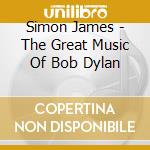 Simon James - The Great Music Of Bob Dylan cd musicale