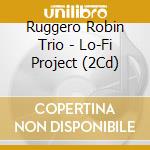 Ruggero Robin Trio - Lo-Fi Project (2Cd) cd