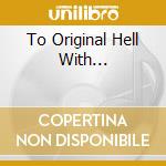 To Original Hell With... cd