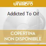 Addicted To Oi! cd musicale di AA.VV.
