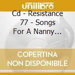 Cd - Resistance 77 - Songs For A Nanny State cd musicale di RESISTANCE 77