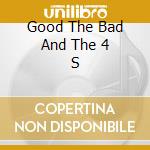 Good The Bad And The 4 S cd