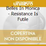 Belles In Monica - Resistance Is Futile cd