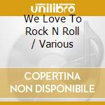We Love To Rock N Roll / Various cd
