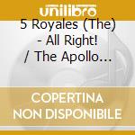 5 Royales (The) - All Right! / The Apollo Recordings 1951 - 1955 cd musicale di 5 ROYALES