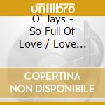 O' Jays - So Full Of Love / Love Fever / Let Me Touch You (2 Cd) cd musicale di THE O'JAYS