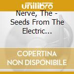 Nerve, The - Seeds From The Electric Garden cd