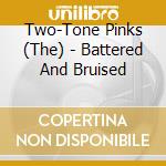 Two-Tone Pinks (The) - Battered And Bruised cd musicale di Two
