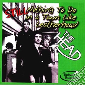 Head (The) - Still Nothing To Do In A Town Like Leatherhead cd musicale di Head, The