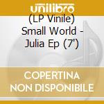 (LP Vinile) Small World - Julia Ep (7') vinile