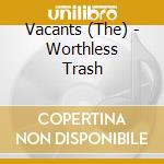 Vacants (The) - Worthless Trash cd musicale di Vacants (The)