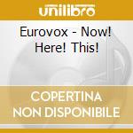 Eurovox - Now! Here! This! cd musicale di Eurovox