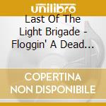 Last Of The Light Brigade - Floggin' A Dead Horse cd musicale di Last Of The Light Brigade