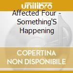 Affected Four - Something'S Happening cd musicale di Affected Four