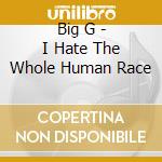 Big G - I Hate The Whole Human Race cd