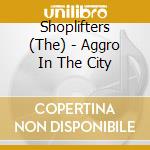 Shoplifters (The) - Aggro In The City cd musicale di Shoplifters, The