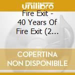 Fire Exit - 40 Years Of Fire Exit (2 Cd) cd musicale di Fire Exit